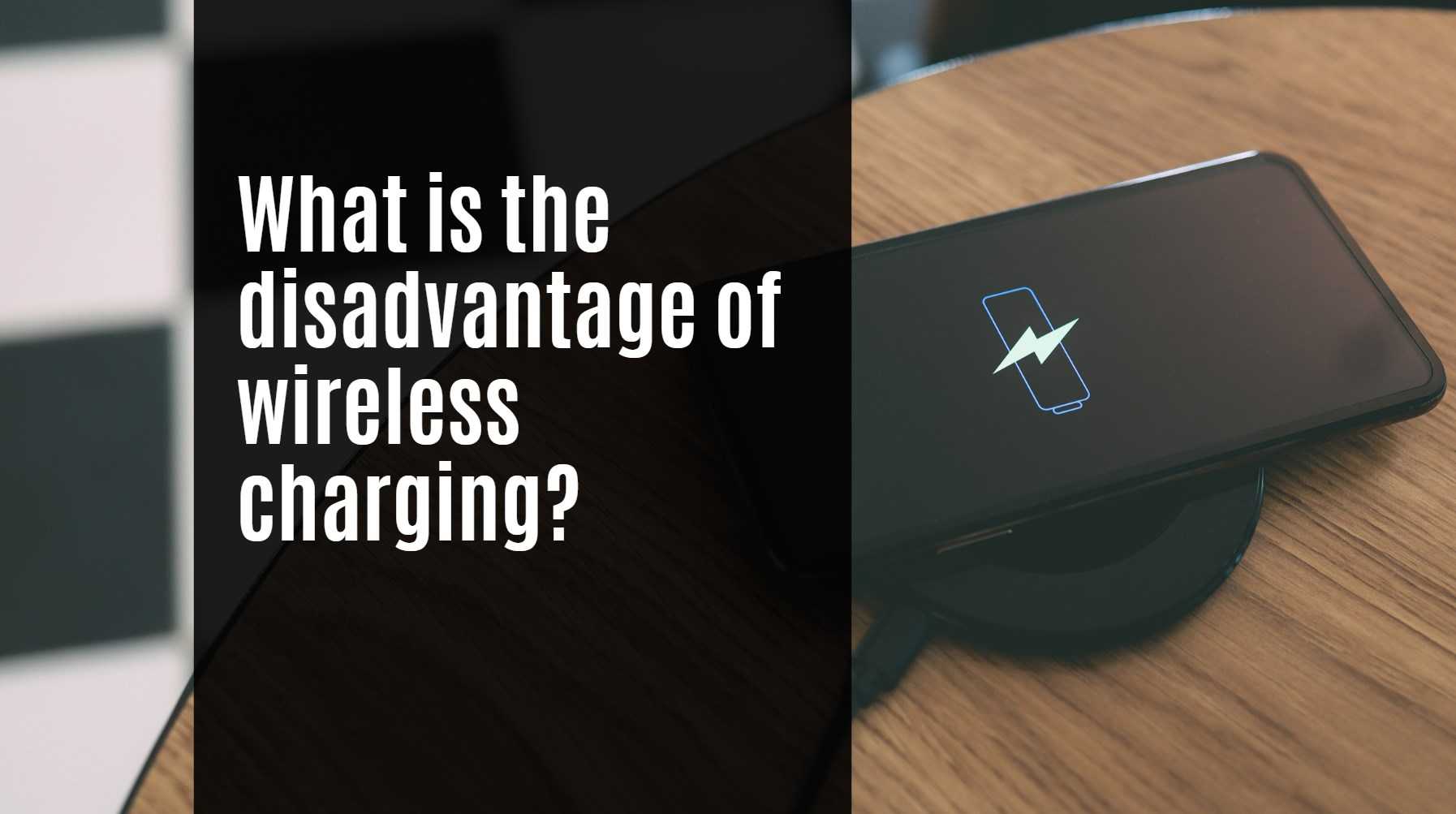 What is the disadvantage of wireless charging?