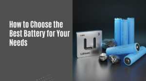 How to Choose the Best Battery for Your Needs